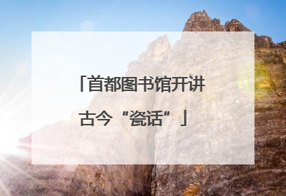 首都图书馆开讲古今“瓷话”