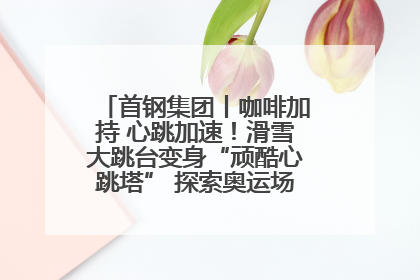 首钢集团丨咖啡加持 心跳加速！滑雪大跳台变身“顽酷心跳塔” 探索奥运场馆利用新途径