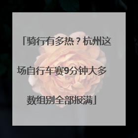 骑行有多热？杭州这场自行车赛9分钟大多数组别全部报满