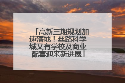 高新三期规划加速落地！丝路科学城又有学校及商业配套迎来新进展
