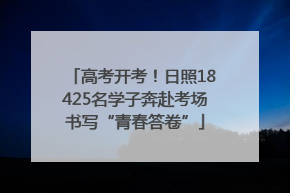 高考开考！日照18425名学子奔赴考场书写“青春答卷”