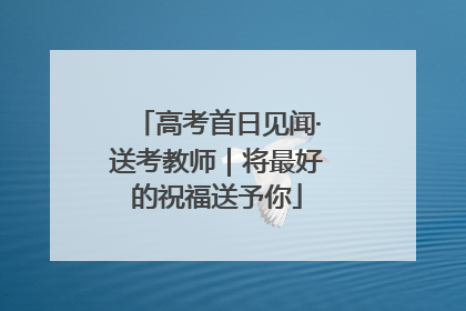 高考首日见闻·送考教师｜将最好的祝福送予你