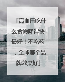 高血压吃什么食物降得快最好！不吃药，全球哪个品牌效果好