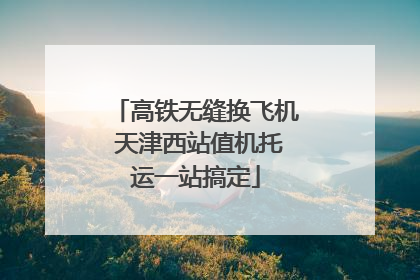 高铁无缝换飞机 天津西站值机托运一站搞定