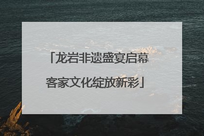 龙岩非遗盛宴启幕 客家文化绽放新彩