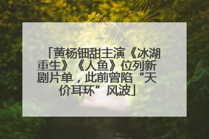 黄杨钿甜主演《冰湖重生》《人鱼》位列新剧片单，此前曾陷“天价耳环”风波