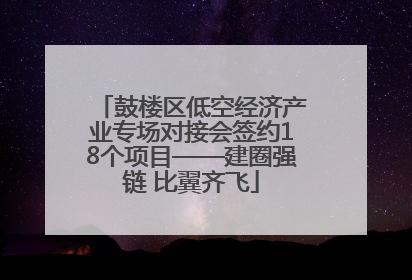 鼓楼区低空经济产业专场对接会签约18个项目——建圈强链 比翼齐飞