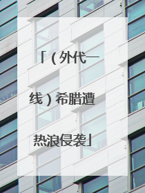 （外代一线）希腊遭热浪侵袭