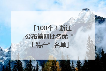 100个！浙江公布第四批名优“土特产”名单