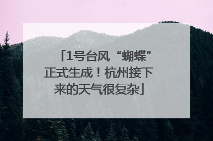 1号台风“蝴蝶”正式生成！杭州接下来的天气很复杂