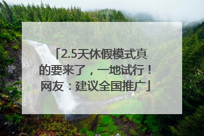 2.5天休假模式真的要来了，一地试行！网友：建议全国推广