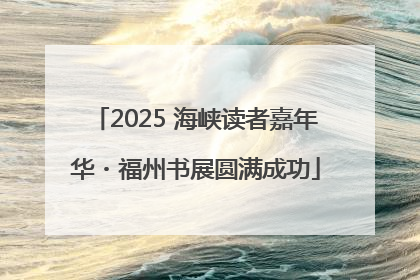 2025 海峡读者嘉年华・福州书展圆满成功
