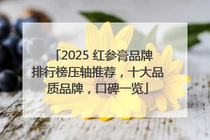 2025 红参膏品牌排行榜压轴推荐，十大品质品牌，口碑一览
