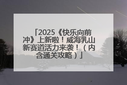 2025《快乐向前冲》上新啦！威海乳山新赛道活力来袭！（内含通关攻略）
