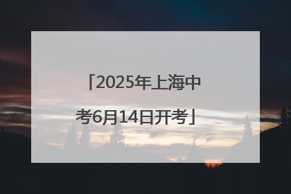 2025年上海中考6月14日开考