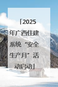 2025年广西住建系统“安全生产月”活动启动
