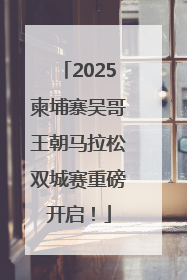 2025柬埔寨吴哥王朝马拉松双城赛重磅开启！