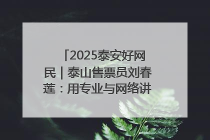 2025泰安好网民｜泰山售票员刘春莲：用专业与网络讲好泰山故事