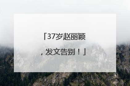 37岁赵丽颖，发文告别！