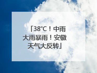 38℃！中雨大雨暴雨！安徽天气大反转