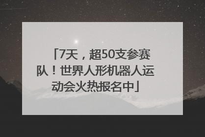 7天，超50支参赛队！世界人形机器人运动会火热报名中