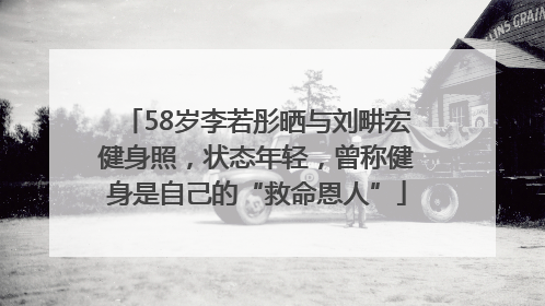 58岁李若彤晒与刘畊宏健身照，状态年轻，曾称健身是自己的“救命恩人”