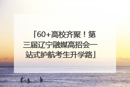 60+高校齐聚！第三届辽宁融媒高招会一站式护航考生升学路