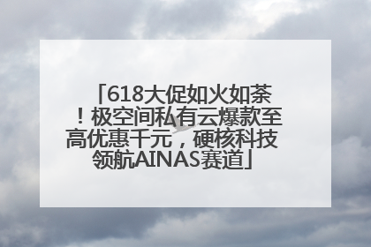 618大促如火如荼！极空间私有云爆款至高优惠千元，硬核科技领航AINAS赛道