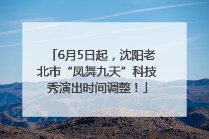 6月5日起，沈阳老北市“凤舞九天”科技秀演出时间调整！