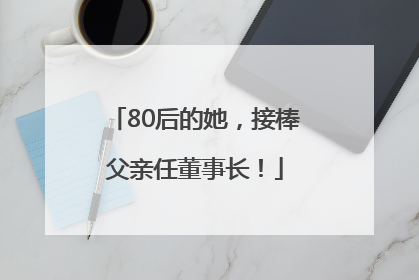 80后的她，接棒父亲任董事长！
