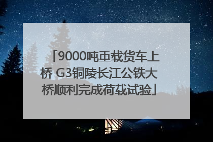 9000吨重载货车上桥 G3铜陵长江公铁大桥顺利完成荷载试验