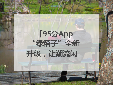 95分App“绿箱子”全新升级，让潮流闲置交易更安心
