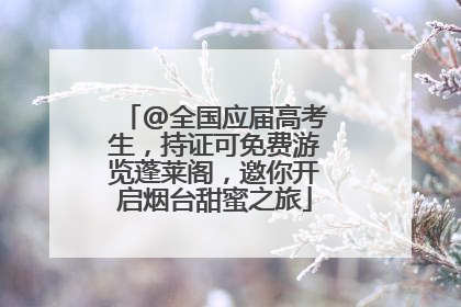 @全国应届高考生，持证可免费游览蓬莱阁，邀你开启烟台甜蜜之旅