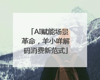 AI赋能场景革命，羊小咩解码消费新范式