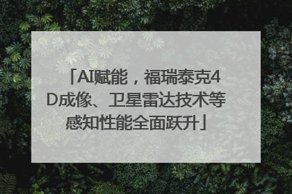 AI赋能，福瑞泰克4D成像、卫星雷达技术等感知性能全面跃升
