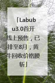 Labubu3.0首开线上预售，已排至8月，黄牛回收价格腰斩