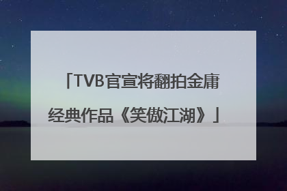 TVB官宣将翻拍金庸经典作品《笑傲江湖》