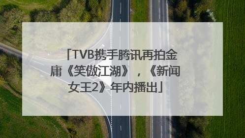 TVB携手腾讯再拍金庸《笑傲江湖》，《新闻女王2》年内播出