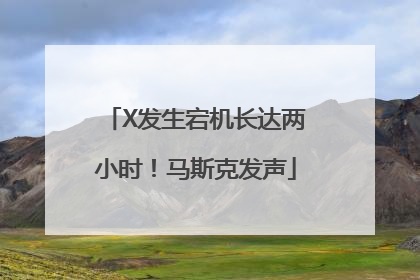 X发生宕机长达两小时！马斯克发声